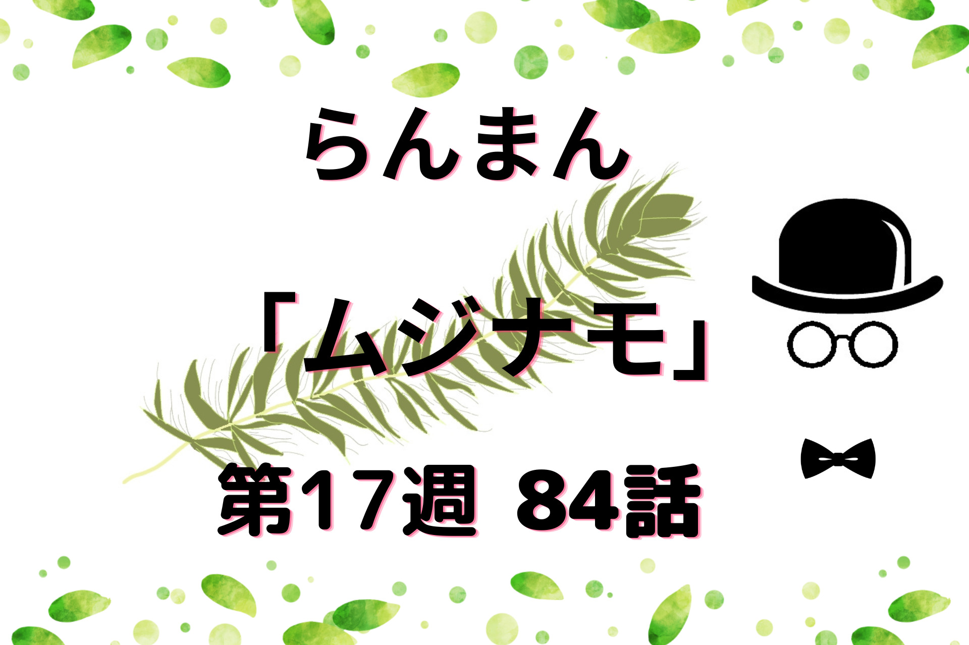 朝ドラ『らんまん』17週ムジナモ84話